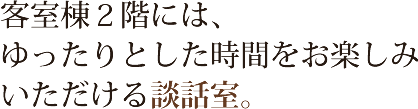 客室棟2階には、ゆったりとした時間をお楽しみいただける談話室