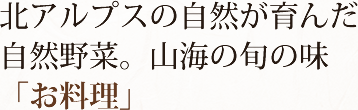 北アルプスの自然が育んだ自然野菜。山海の旬の味「お料理」