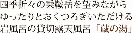 四季折々の乗鞍岳を望みながらゆったりとおくつろぎいただける岩風呂の貸切露天風呂「蔵の湯」