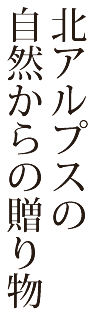 北アルプスの自然からの贈り物