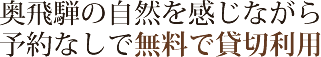 奥飛騨の自然を感じながら予約なしで無料で貸切利用