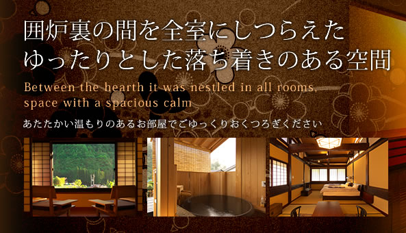 囲炉裏の間を全室にしつらえたゆったりとした落ち着きのある空間